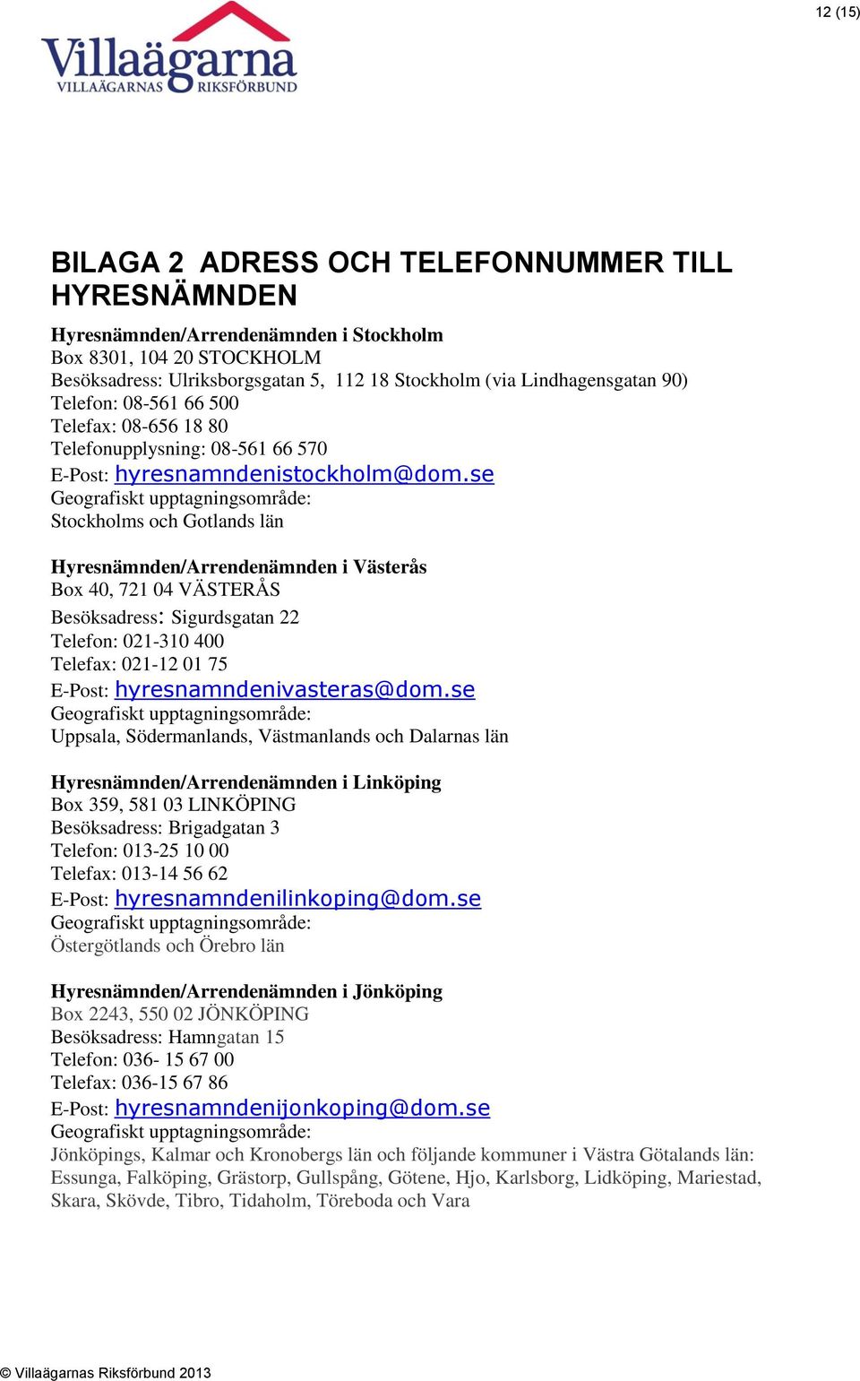 se Stockholms och Gotlands län Hyresnämnden/Arrendenämnden i Västerås Box 40, 721 04 VÄSTERÅS Besöksadress: Sigurdsgatan 22 Telefon: 021-310 400 Telefax: 021-12 01 75 E-Post: