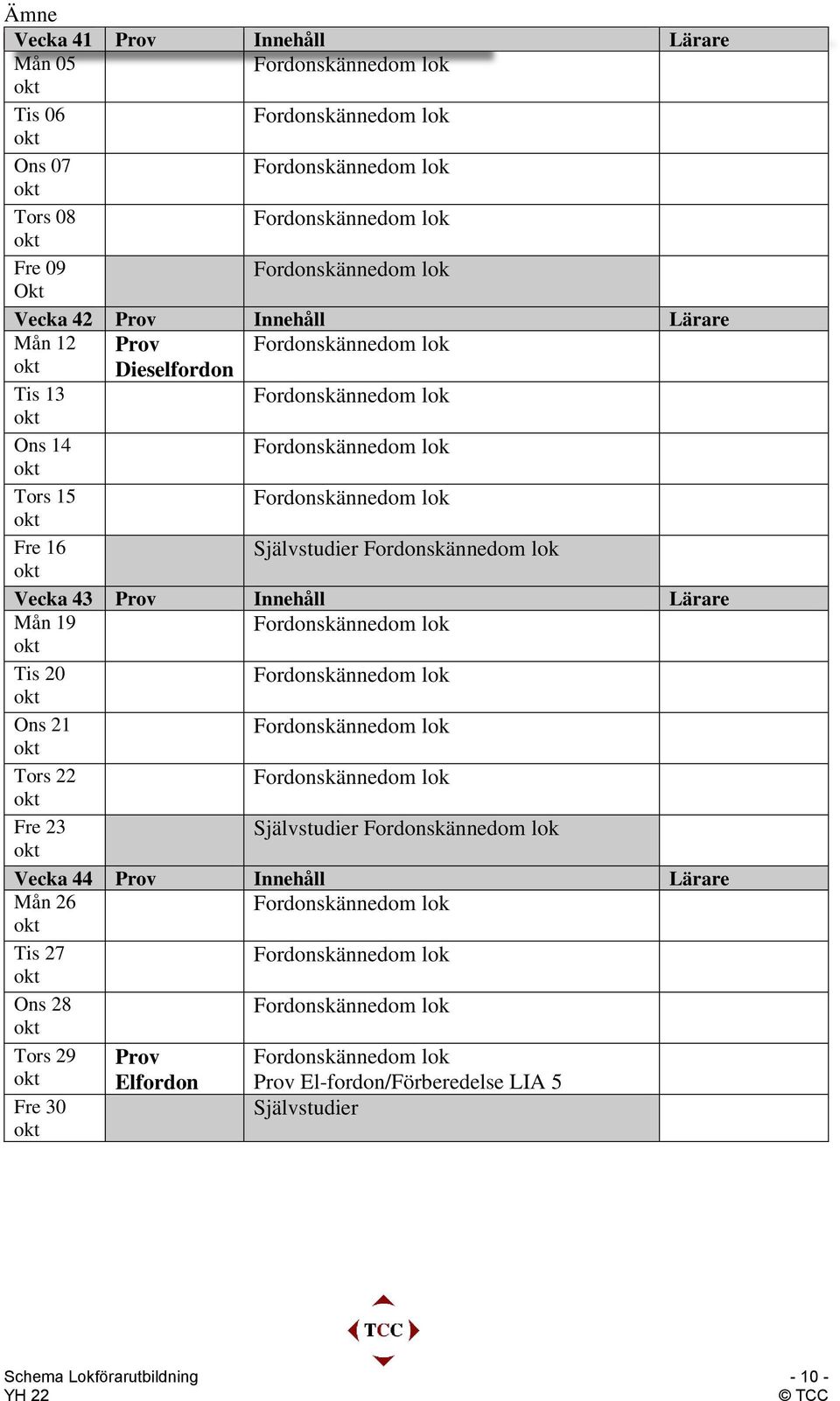 19 Tis 20 Ons 21 Tors 22 Fre 23 Självstudier Vecka 44 Prov Innehåll Lärare Mån 26 Tis 27 Ons 28 Tors