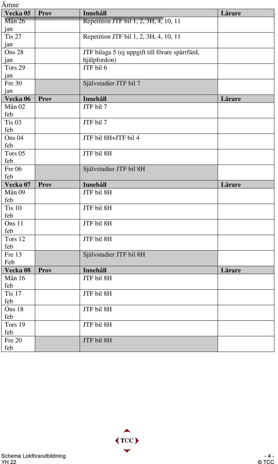 Lärare Mån 02 JTF bil 7 Tis 03 JTF bil 7 Ons 04 +JTF bil 4 Tors 05 Fre 06 Självstudier Vecka 07 Prov Innehåll Lärare Mån 09 Tis 10