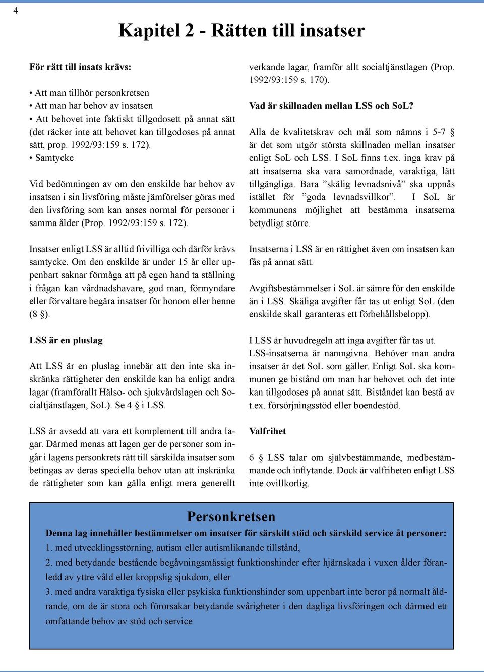 Samtycke Vid bedömningen av om den enskilde har behov av insatsen i sin livsföring måste jämförelser göras med den livsföring som kan anses normal för personer i samma ålder (Prop. 1992/93:159 s.