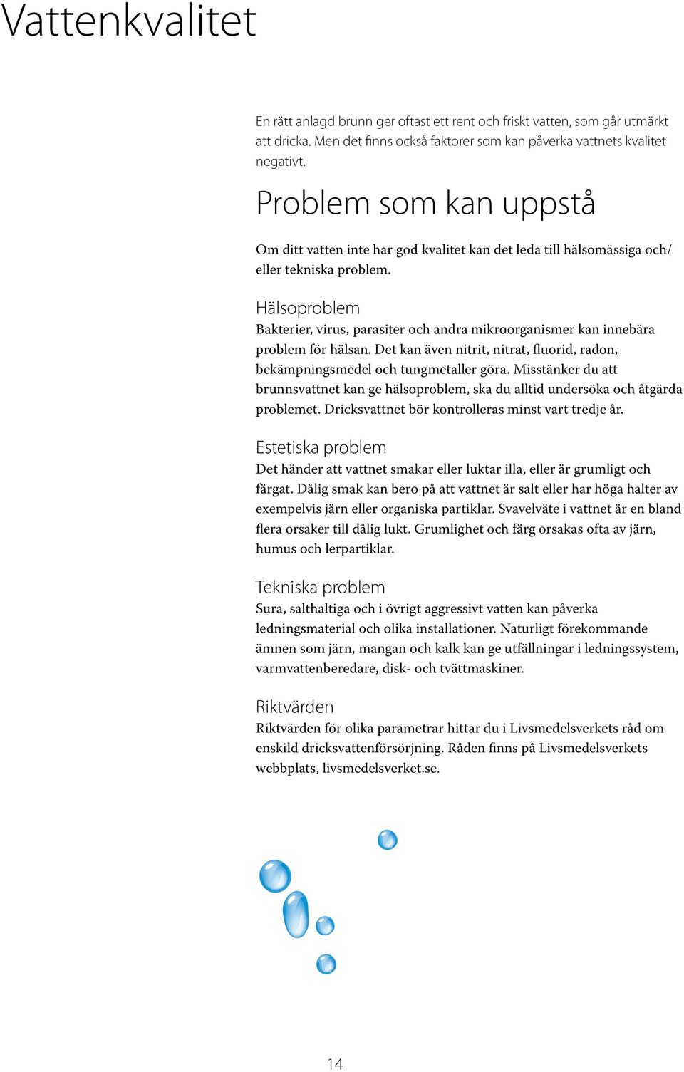 Hälsoproblem Bakterier, virus, parasiter och andra mikroorganismer kan innebära problem för hälsan. Det kan även nitrit, nitrat, fluorid, radon, bekämpningsmedel och tungmetaller göra.