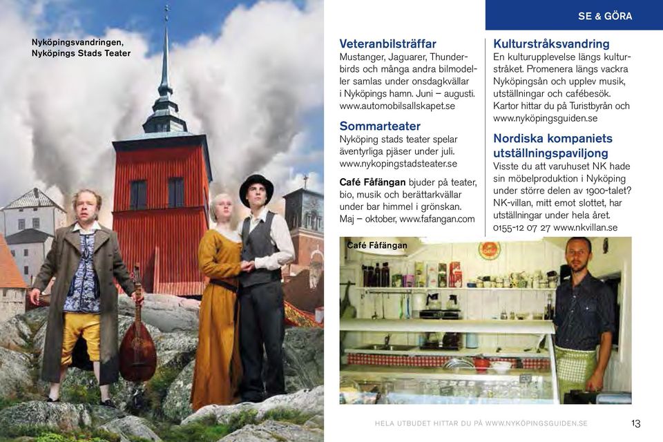 se Café Fåfängan bjuder på teater, bio, musik och berättarkvällar under bar himmel i grönskan. Maj oktober, www.fafangan.