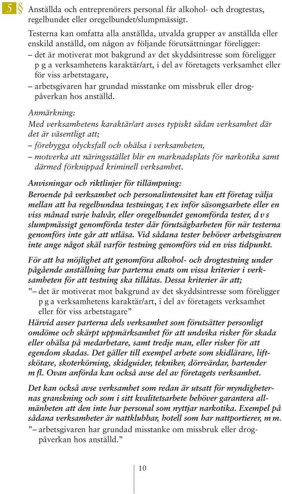 föreligger p g a verksamhetens karaktär/art, i del av företagets verksamhet eller för viss arbetstagare, arbetsgivaren har grundad misstanke om missbruk eller drogpåverkan hos anställd.