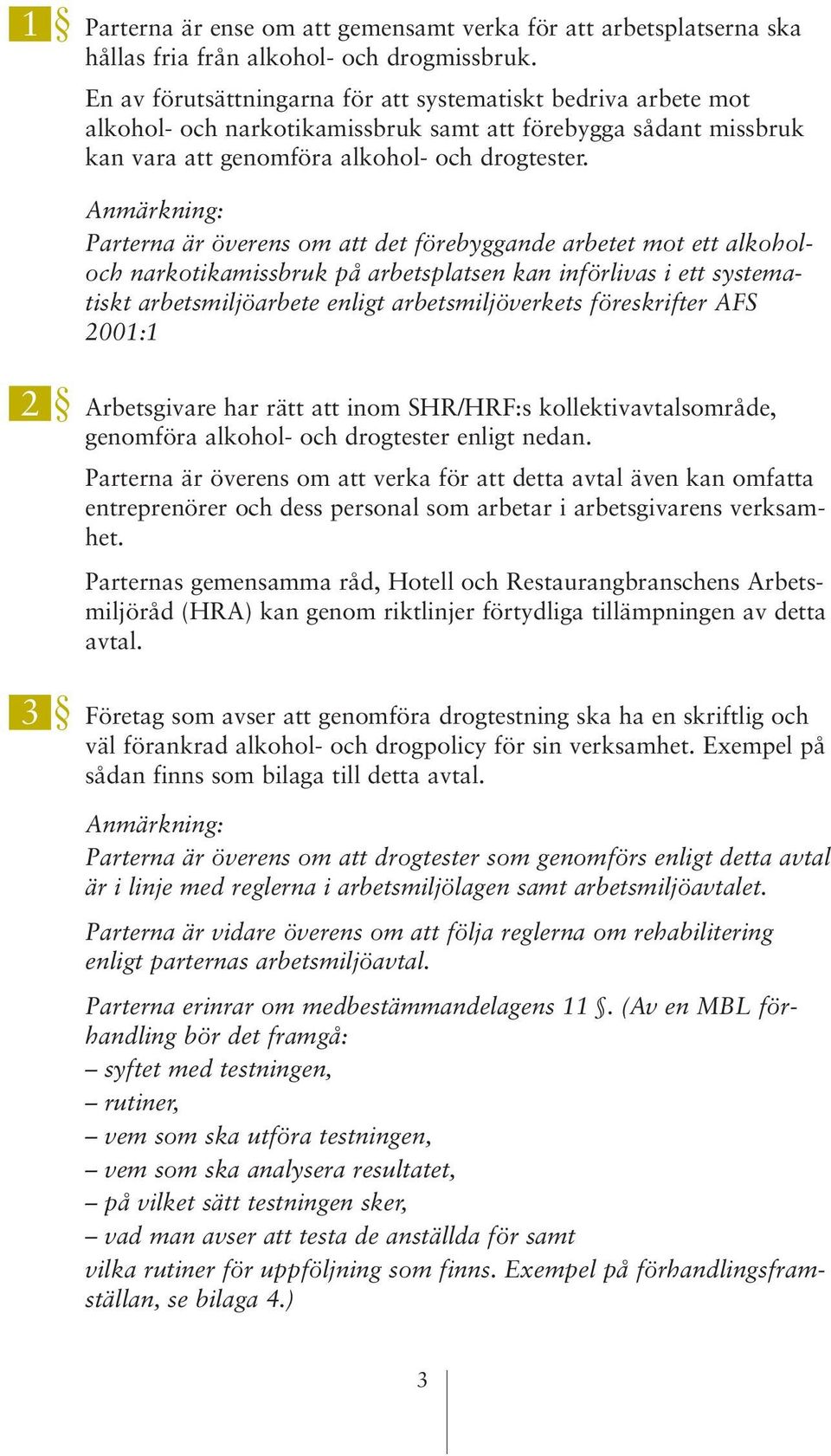 Anmärkning: Parterna är överens om att det förebyggande arbetet mot ett alkoholoch narkotikamissbruk på arbetsplatsen kan införlivas i ett systematiskt arbetsmiljöarbete enligt arbetsmiljöverkets