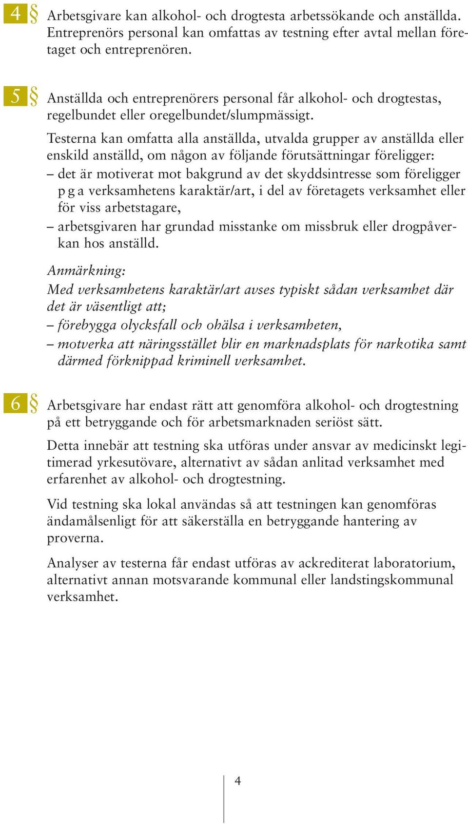 Testerna kan omfatta alla anställda, utvalda grupper av anställda eller enskild anställd, om någon av följande förutsättningar föreligger: det är motiverat mot bakgrund av det skyddsintresse som