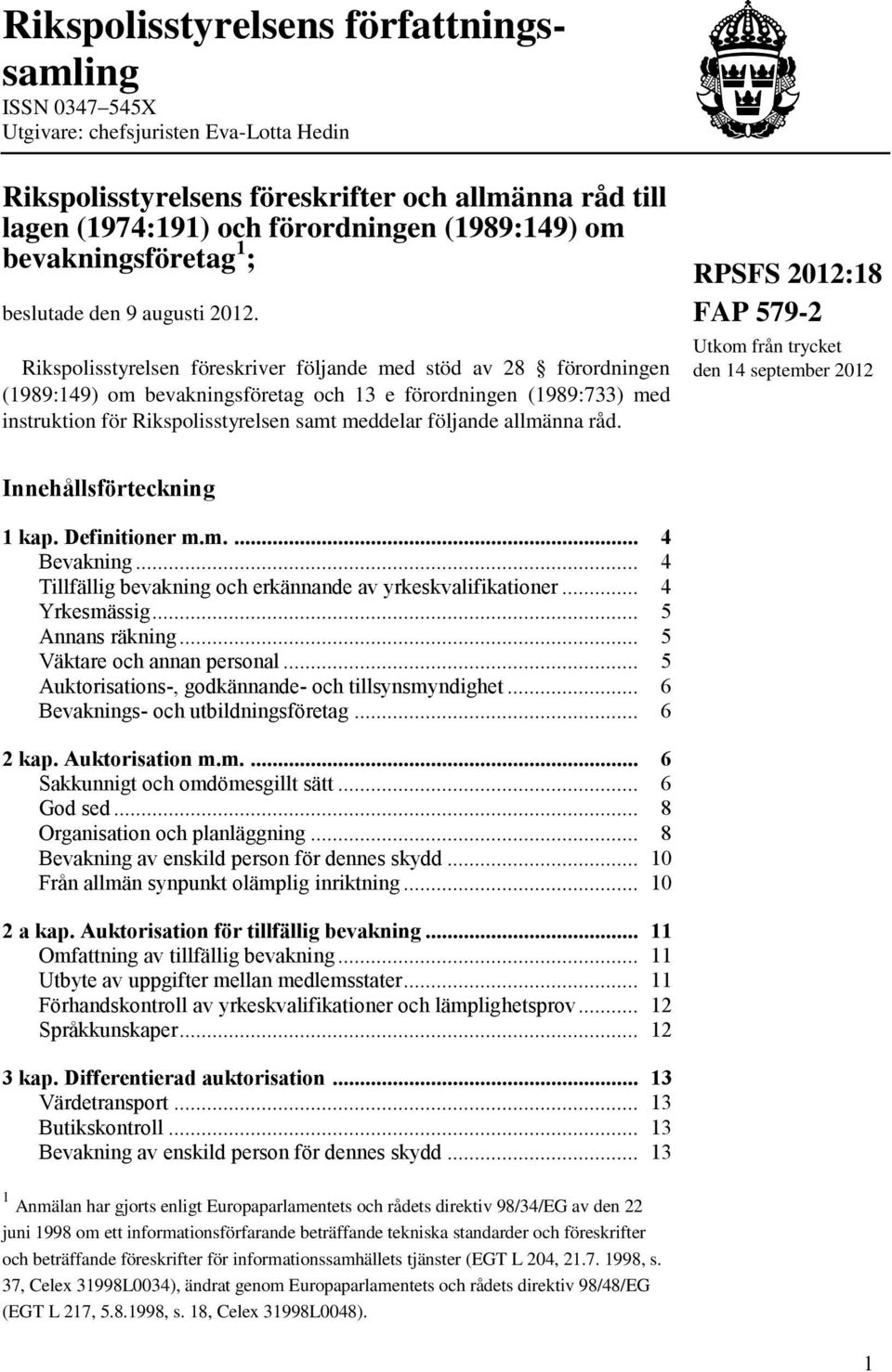 Rikspolisstyrelsen föreskriver följande med stöd av 28 förordningen (1989:149) om bevakningsföretag och 13 e förordningen (1989:733) med instruktion för Rikspolisstyrelsen samt meddelar följande