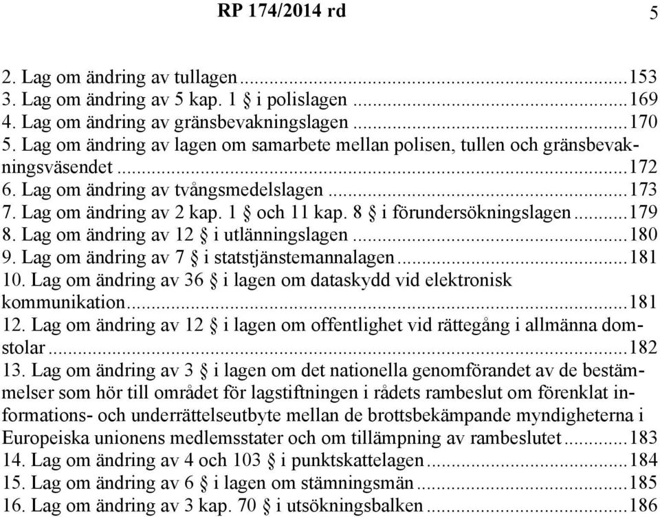 8 i förundersökningslagen...179 8. Lag om ändring av 12 i utlänningslagen...180 9. Lag om ändring av 7 i statstjänstemannalagen...181 10.