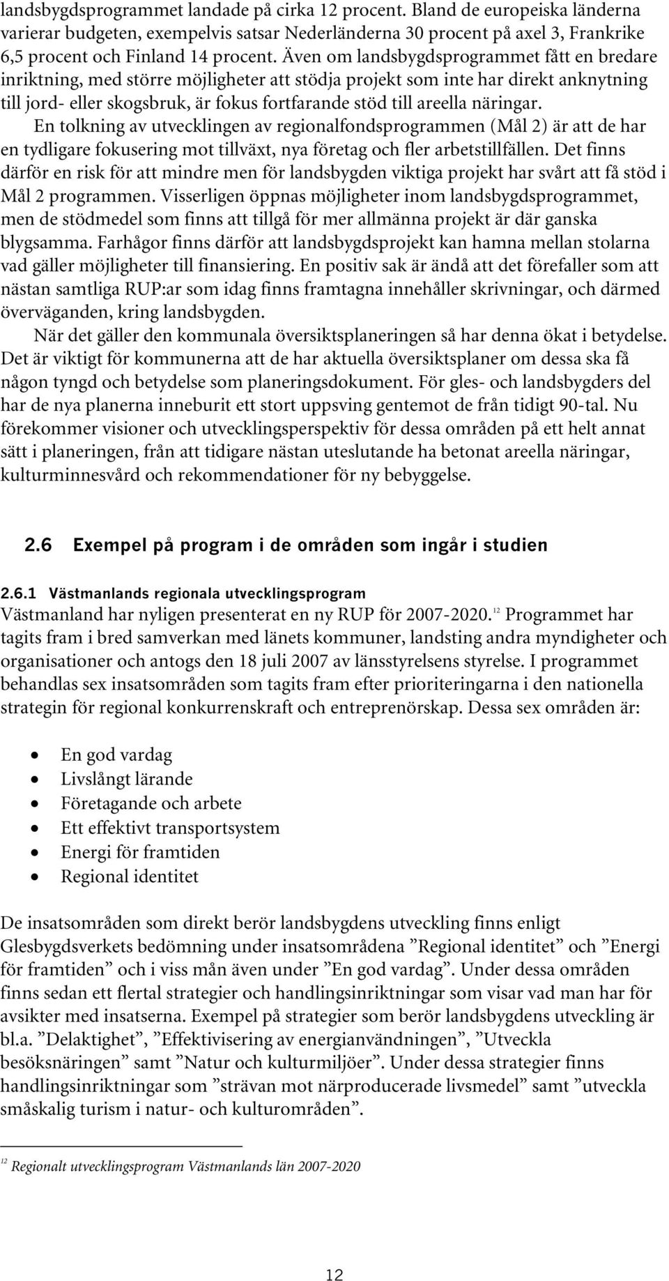 näringar. En tolkning av utvecklingen av regionalfondsprogrammen (Mål 2) är att de har en tydligare fokusering mot tillväxt, nya företag och fler arbetstillfällen.