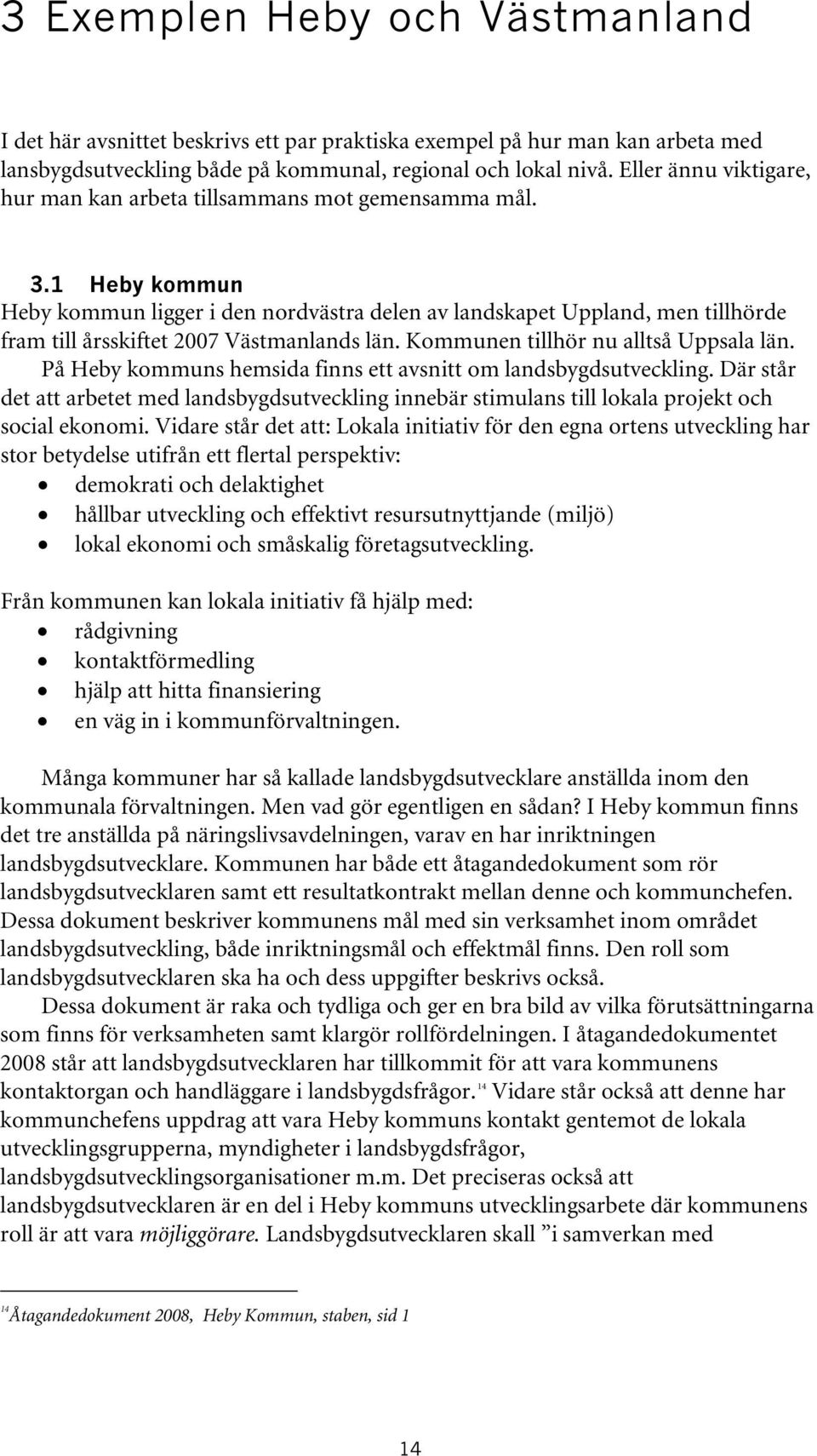 1 Heby kommun Heby kommun ligger i den nordvästra delen av landskapet Uppland, men tillhörde fram till årsskiftet 2007 Västmanlands län. Kommunen tillhör nu alltså Uppsala län.