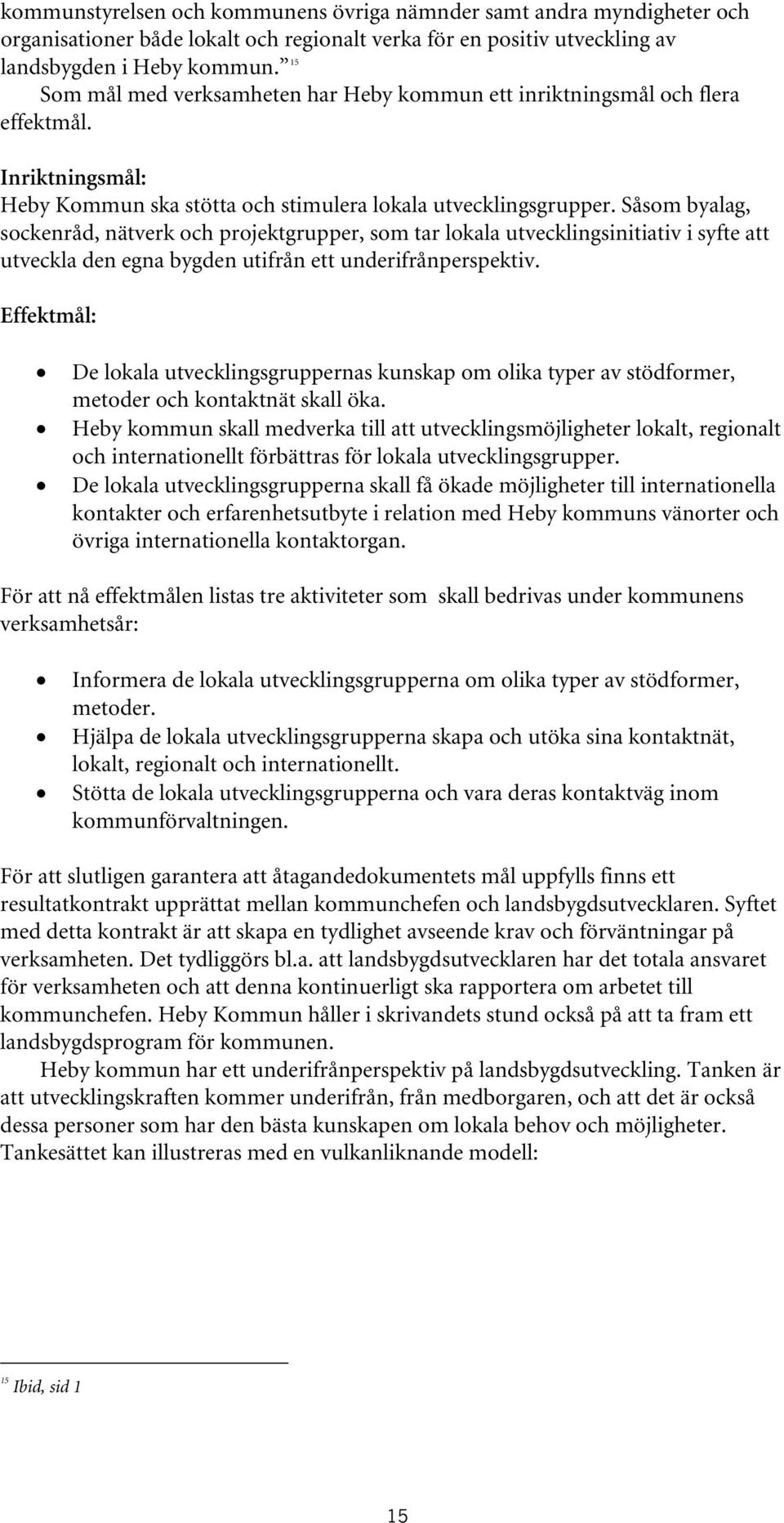 Såsom byalag, sockenråd, nätverk och projektgrupper, som tar lokala utvecklingsinitiativ i syfte att utveckla den egna bygden utifrån ett underifrånperspektiv.