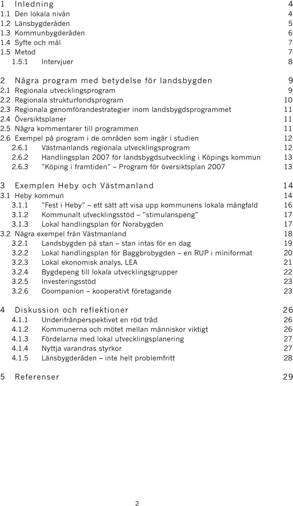 5 Några kommentarer till programmen 11 2.6 Exempel på program i de områden som ingår i studien 12 2.6.1 Västmanlands regionala utvecklingsprogram 12 2.6.2 Handlingsplan 2007 för landsbygdsutveckling i Köpings kommun 13 2.