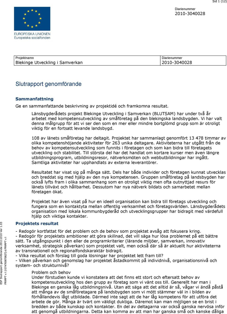 Vi har valt denna målgrupp för att vi ser den som en mer eller mindre bortglömd grupp som är otroligt viktig för en fortsatt levande landsbygd. 108 av länets småföretag har deltagit.