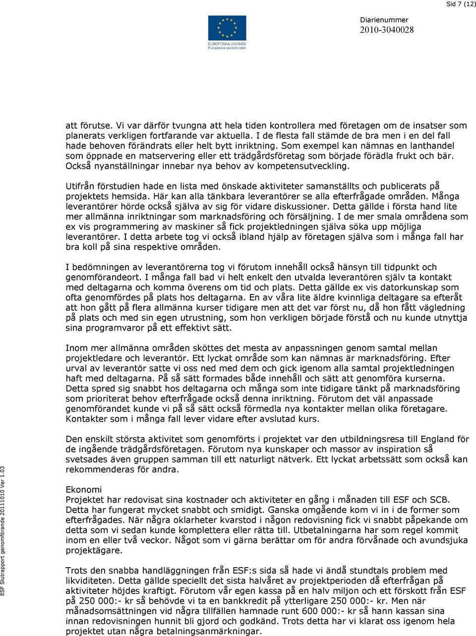 Som exempel kan nämnas en lanthandel som öppnade en matservering eller ett trädgårdsföretag som började förädla frukt och bär. Också nyanställningar innebar nya behov av kompetensutveckling.