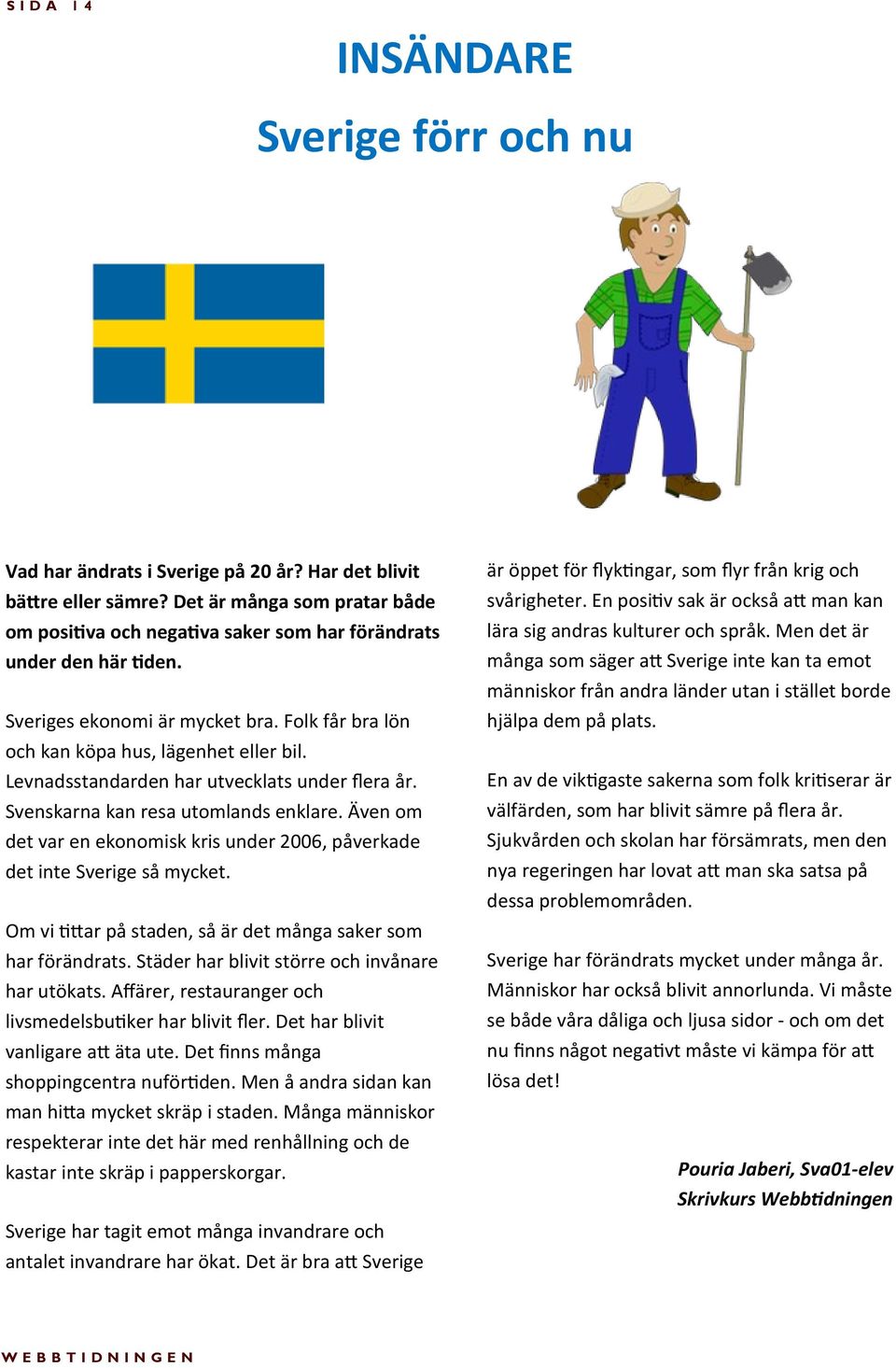 Levnadsstandarden har utvecklats under flera år. Svenskarna kan resa utomlands enklare. Även om det var en ekonomisk kris under 2006, påverkade det inte Sverige så mycket.