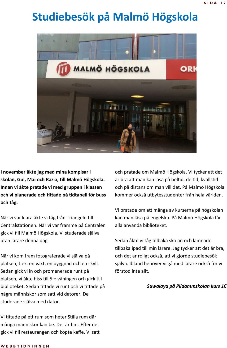 När vi var framme på Centralen gick vi till Malmö Högskola. Vi studerade själva utan lärare denna dag. När vi kom fram fotograferade vi själva på platsen, t.ex. en växt, en byggnad och en skylt.