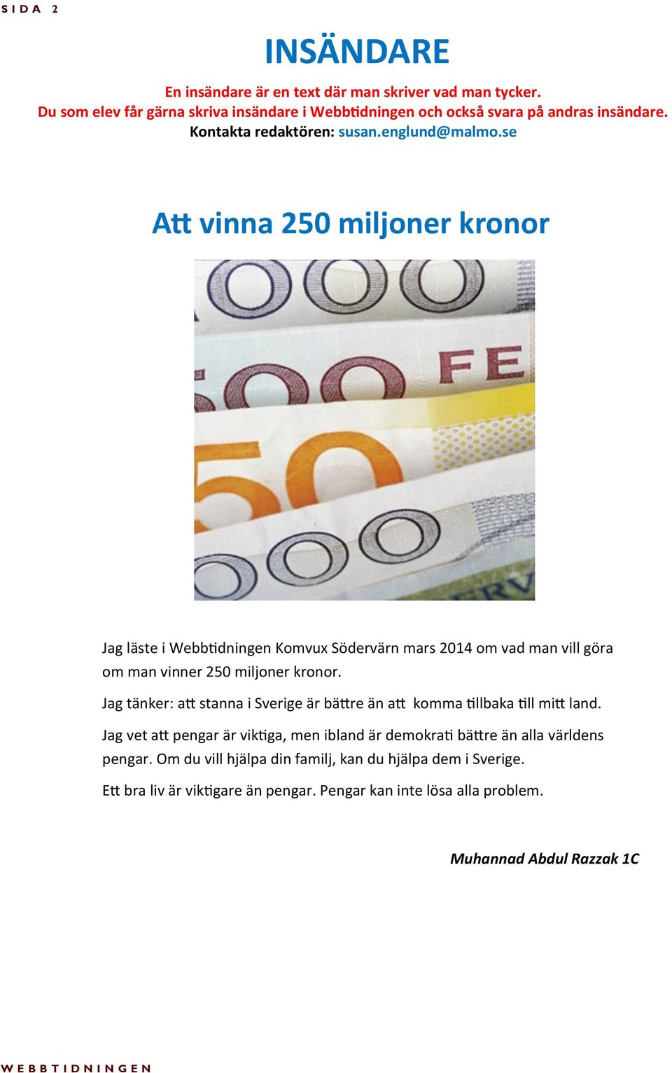 se Att vinna 250 miljoner kronor Jag läste i Webbtidningen Komvux Södervärn mars 2014 om vad man vill göra om man vinner 250 miljoner kronor.