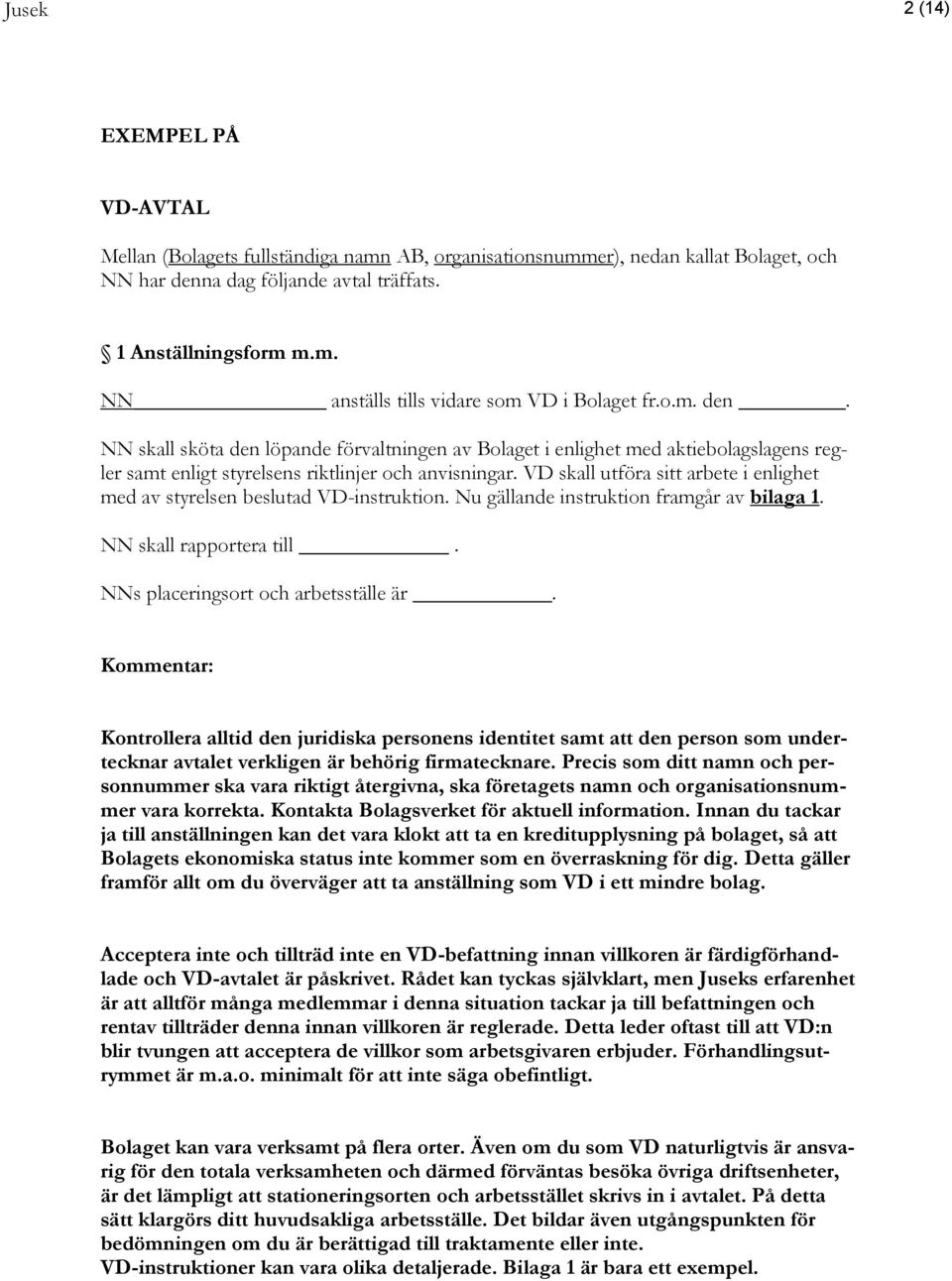 VD skall utföra sitt arbete i enlighet med av styrelsen beslutad VD-instruktion. Nu gällande instruktion framgår av bilaga 1. NN skall rapportera till. NNs placeringsort och arbetsställe är.