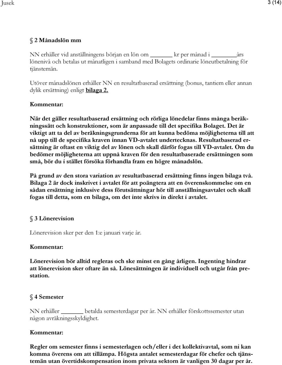 När det gäller resultatbaserad ersättning och rörliga lönedelar finns många beräkningssätt och konstruktioner, som är anpassade till det specifika Bolaget.