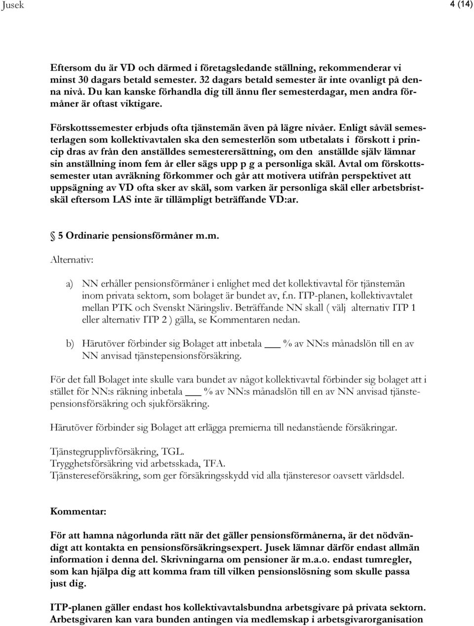 Enligt såväl semesterlagen som kollektivavtalen ska den semesterlön som utbetalats i förskott i princip dras av från den anställdes semesterersättning, om den anställde själv lämnar sin anställning