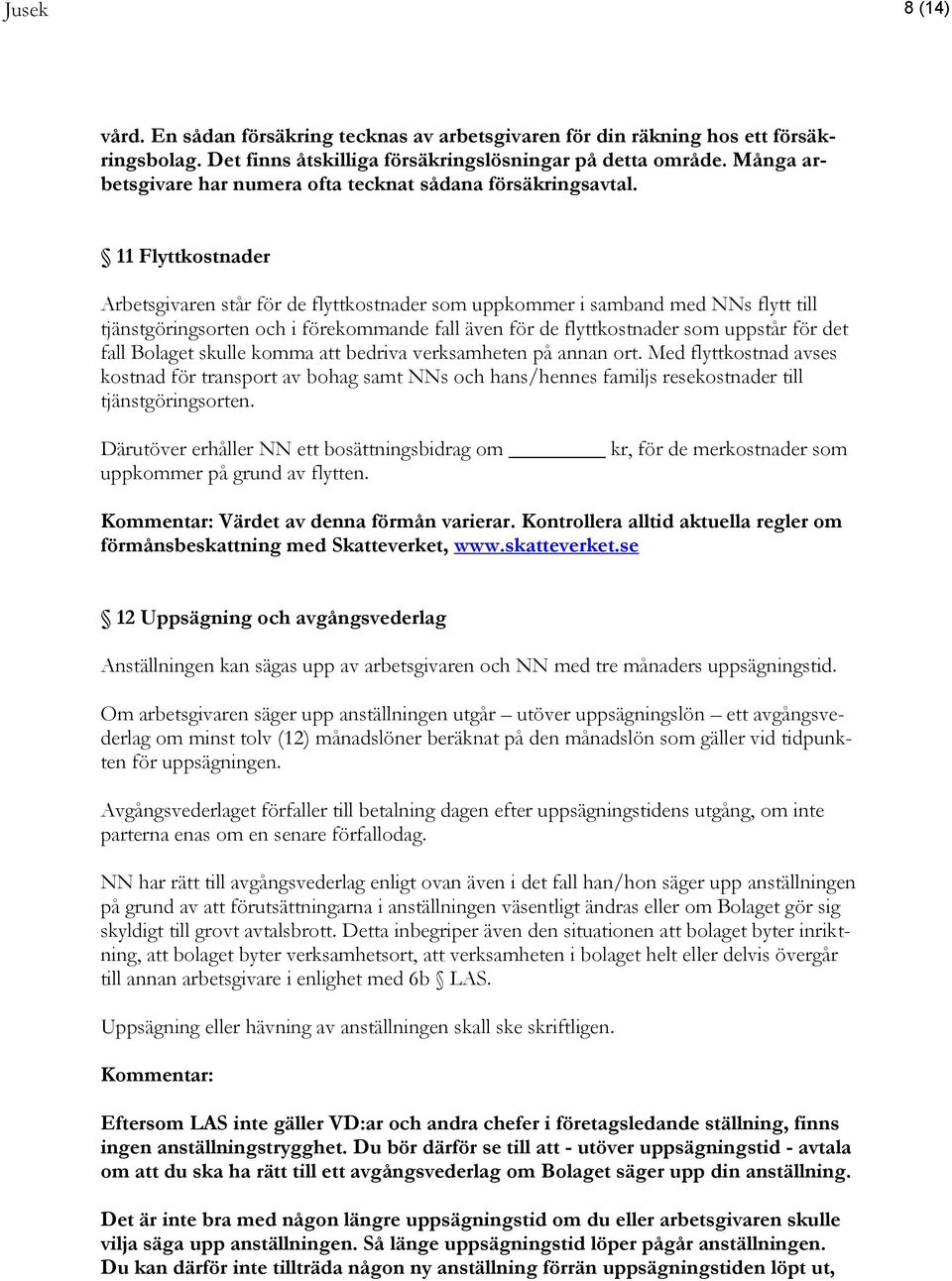 11 Flyttkostnader Arbetsgivaren står för de flyttkostnader som uppkommer i samband med NNs flytt till tjänstgöringsorten och i förekommande fall även för de flyttkostnader som uppstår för det fall