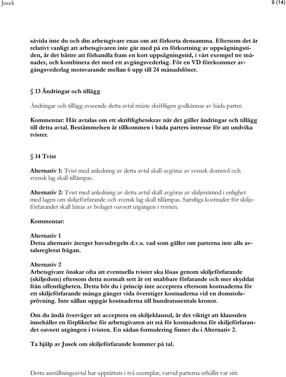 kombinera det med ett avgångsvederlag. För en VD förekommer avgångsvederlag motsvarande mellan 6 upp till 24 månadslöner.