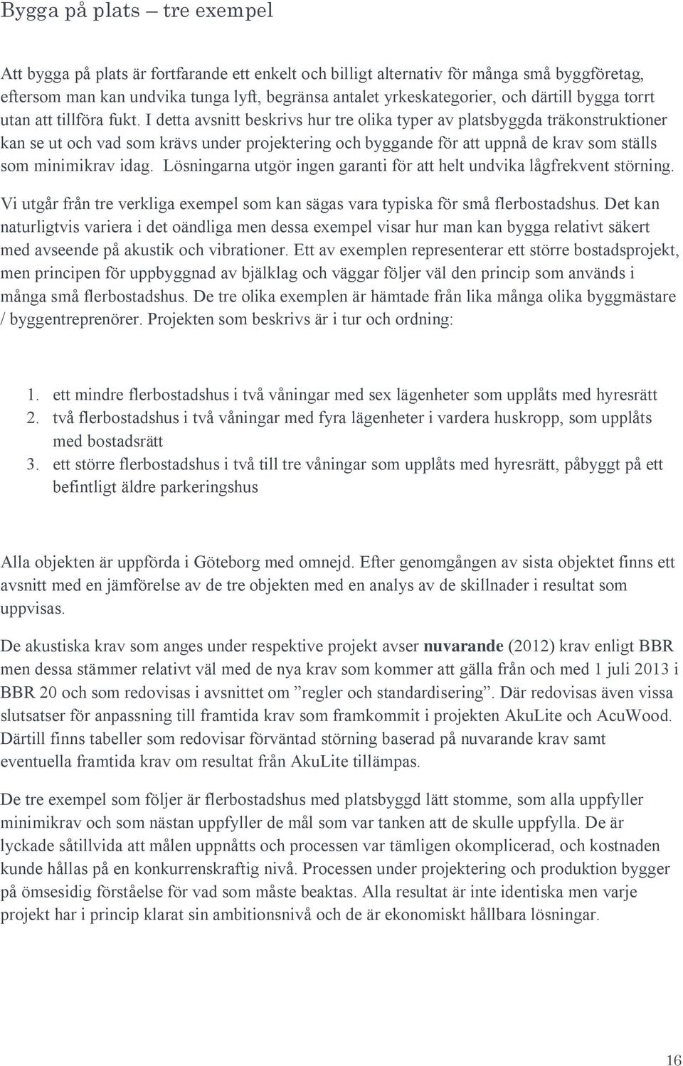 I detta avsnitt beskrivs hur tre olika typer av platsbyggda träkonstruktioner kan se ut och vad som krävs under projektering och byggande för att uppnå de krav som ställs som minimikrav idag.