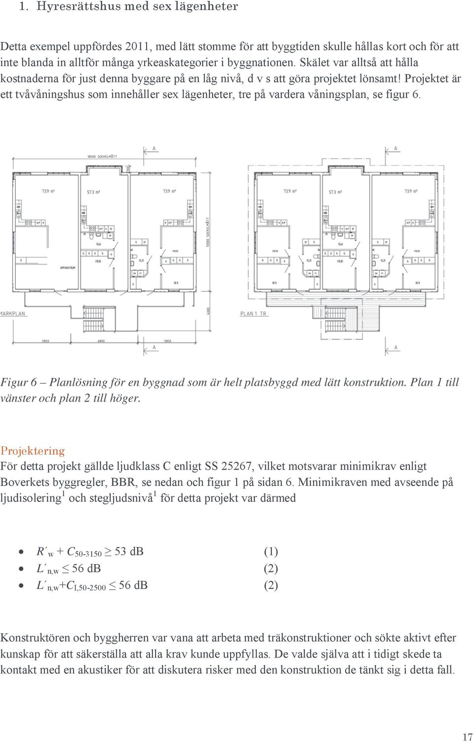 Projektet är ett tvåvåningshus som innehåller sex lägenheter, tre på vardera våningsplan, se figur 6. Figur 6 Planlösning för en byggnad som är helt platsbyggd med lätt konstruktion.