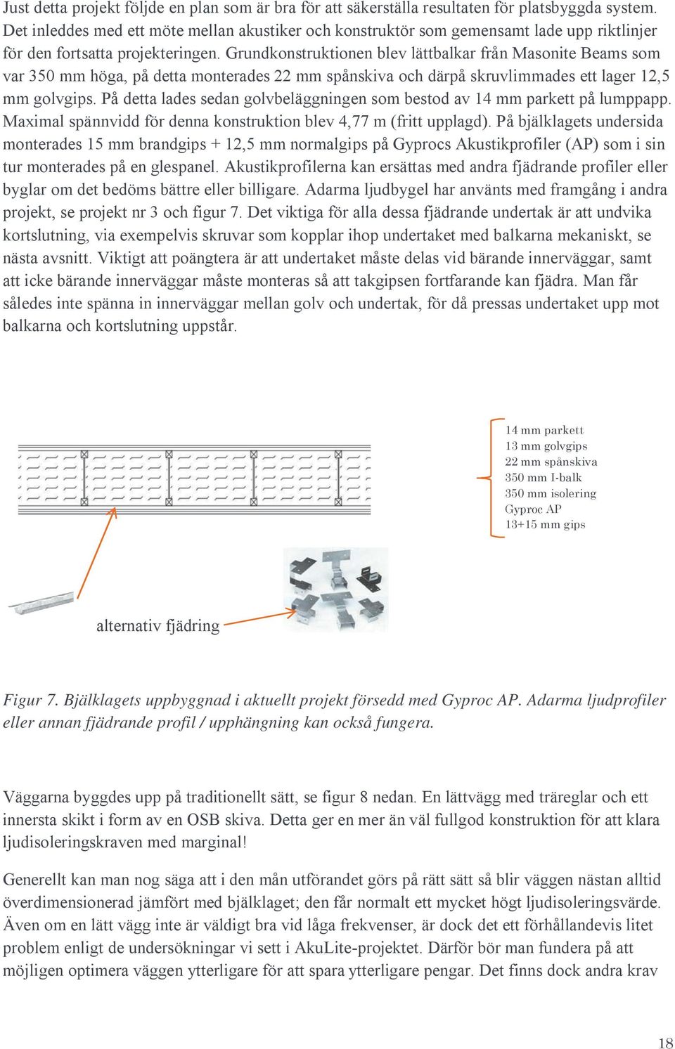 Grundkonstruktionen blev lättbalkar från Masonite Beams som var 350 mm höga, på detta monterades 22 mm spånskiva och därpå skruvlimmades ett lager 12,5 mm golvgips.