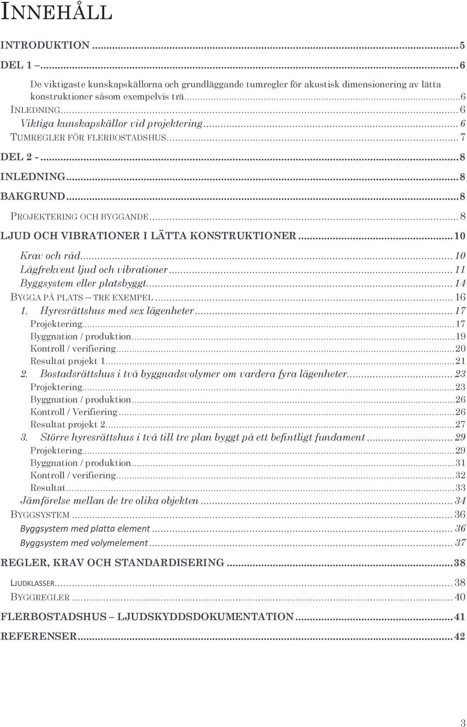 .. 10 Krav och råd... 10 Lågfrekvent ljud och vibrationer... 11 Byggsystem eller platsbyggt... 14 BYGGA PÅ PLATS TRE EXEMPEL... 16 1. Hyresrättshus med sex lägenheter... 17 Projektering.