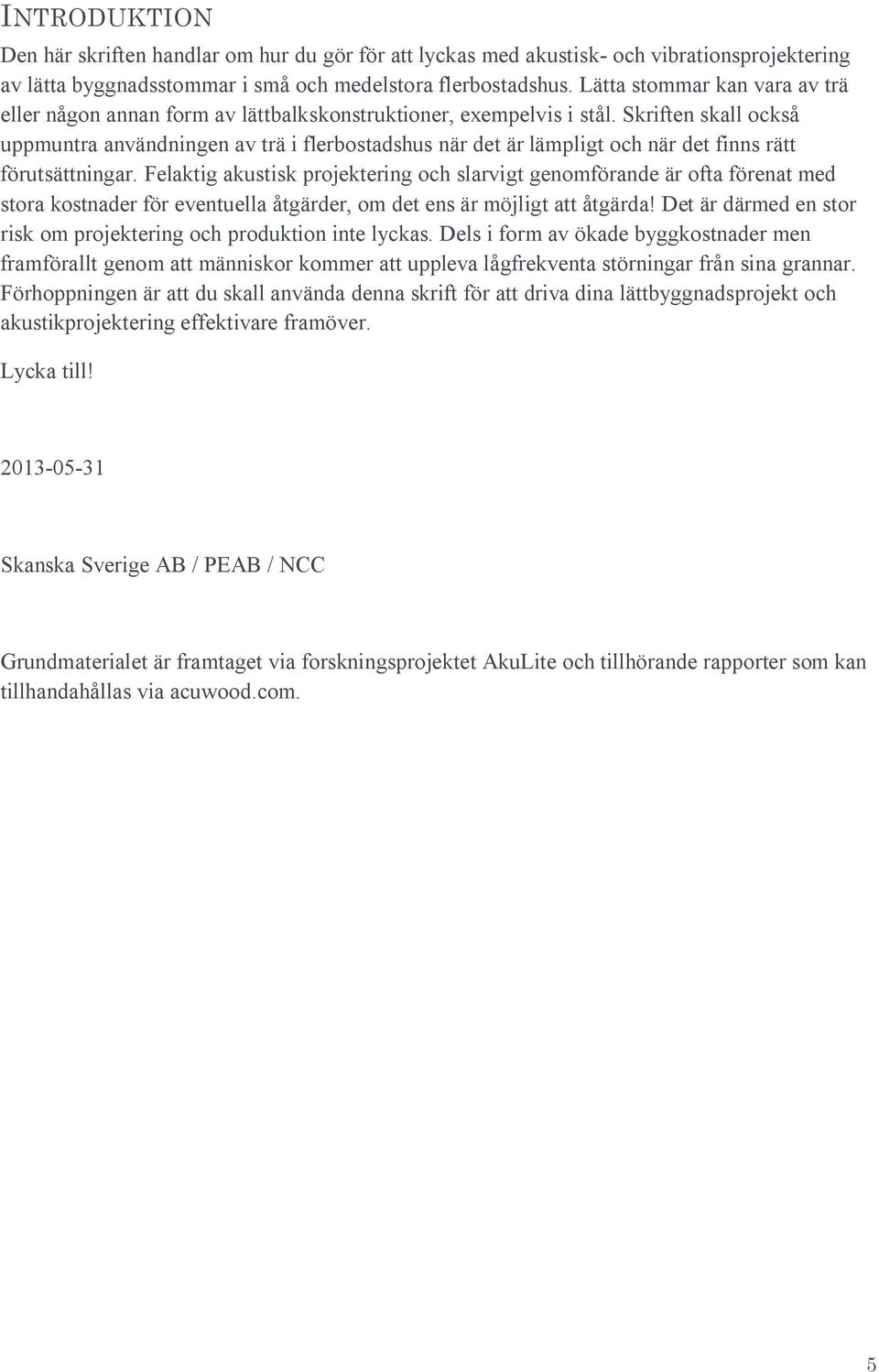 Skriften skall också uppmuntra användningen av trä i flerbostadshus när det är lämpligt och när det finns rätt förutsättningar.