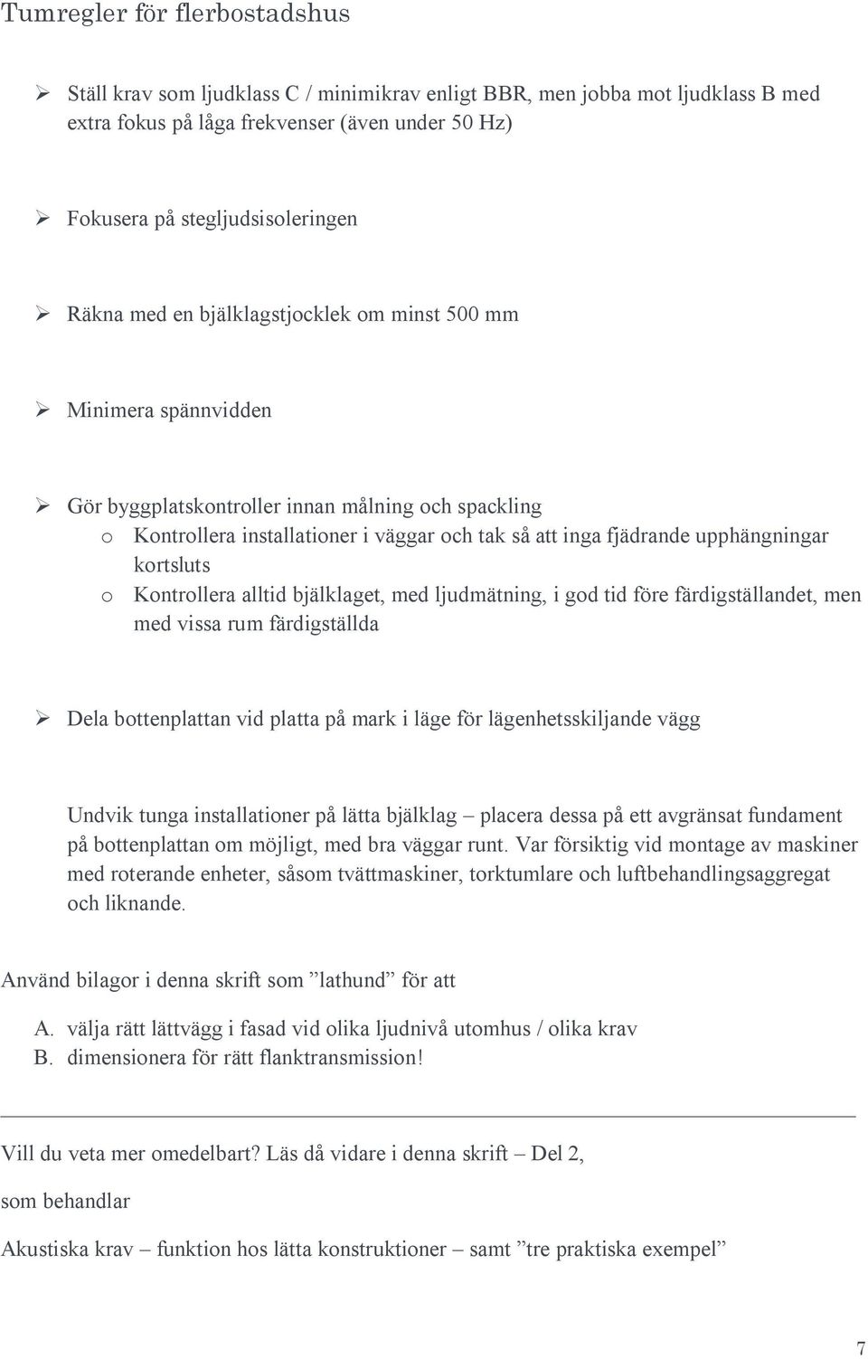 kortsluts o Kontrollera alltid bjälklaget, med ljudmätning, i god tid före färdigställandet, men med vissa rum färdigställda Dela bottenplattan vid platta på mark i läge för lägenhetsskiljande vägg