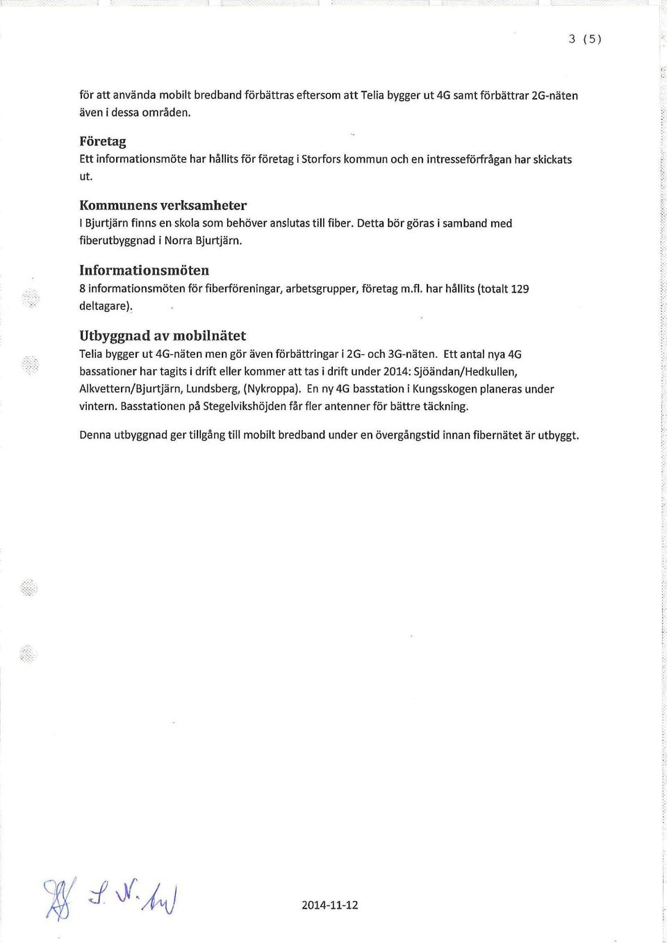 Detta bör göras i samband med fiberutbyggnad i Norra Bjurtjärn. nformationsmöten 8 informationsmöten för fiberföreningar, arbetsgrupper, företag mj.