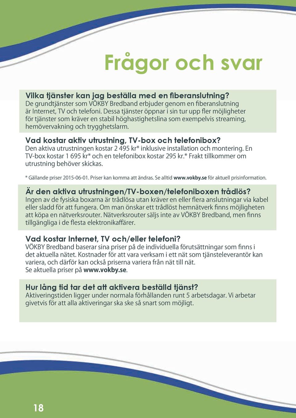 Vad kostar aktiv utrustning, TV-box och telefonibox? Den aktiva utrustningen kostar 2 495 kr* inklusive installation och montering. En TV-box kostar 1 695 kr* och en telefonibox kostar 295 kr.