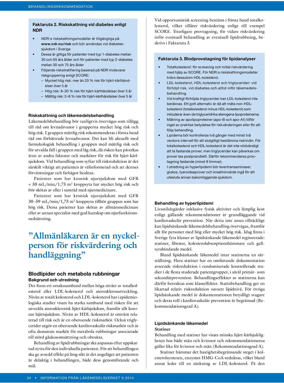 Följande riskstratifiering baserad på NDR motsvarar riskgruppering enligt SCORE: Mycket hög risk: mer än 20 % risk för hjärt-kärlhändelser över 5 år Hög risk: 8 20 % risk för hjärt-kärlhändelser över