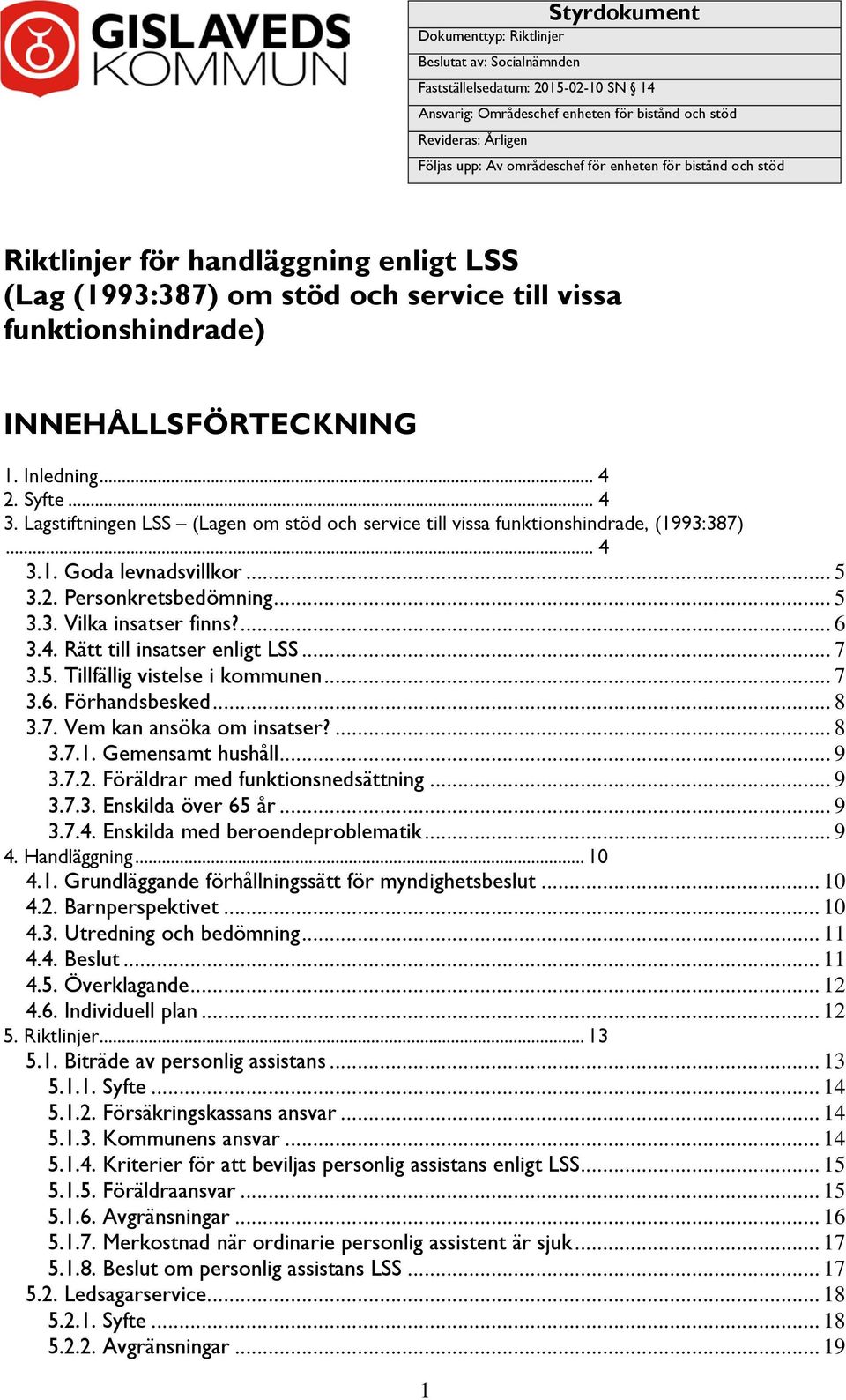 Lagstiftningen LSS (Lagen om stöd och service till vissa funktionshindrade, (1993:387)... 4 3.1. Goda levnadsvillkor... 5 3.2. Personkretsbedömning... 5 3.3. Vilka insatser finns?... 6 3.4. Rätt till insatser enligt LSS.