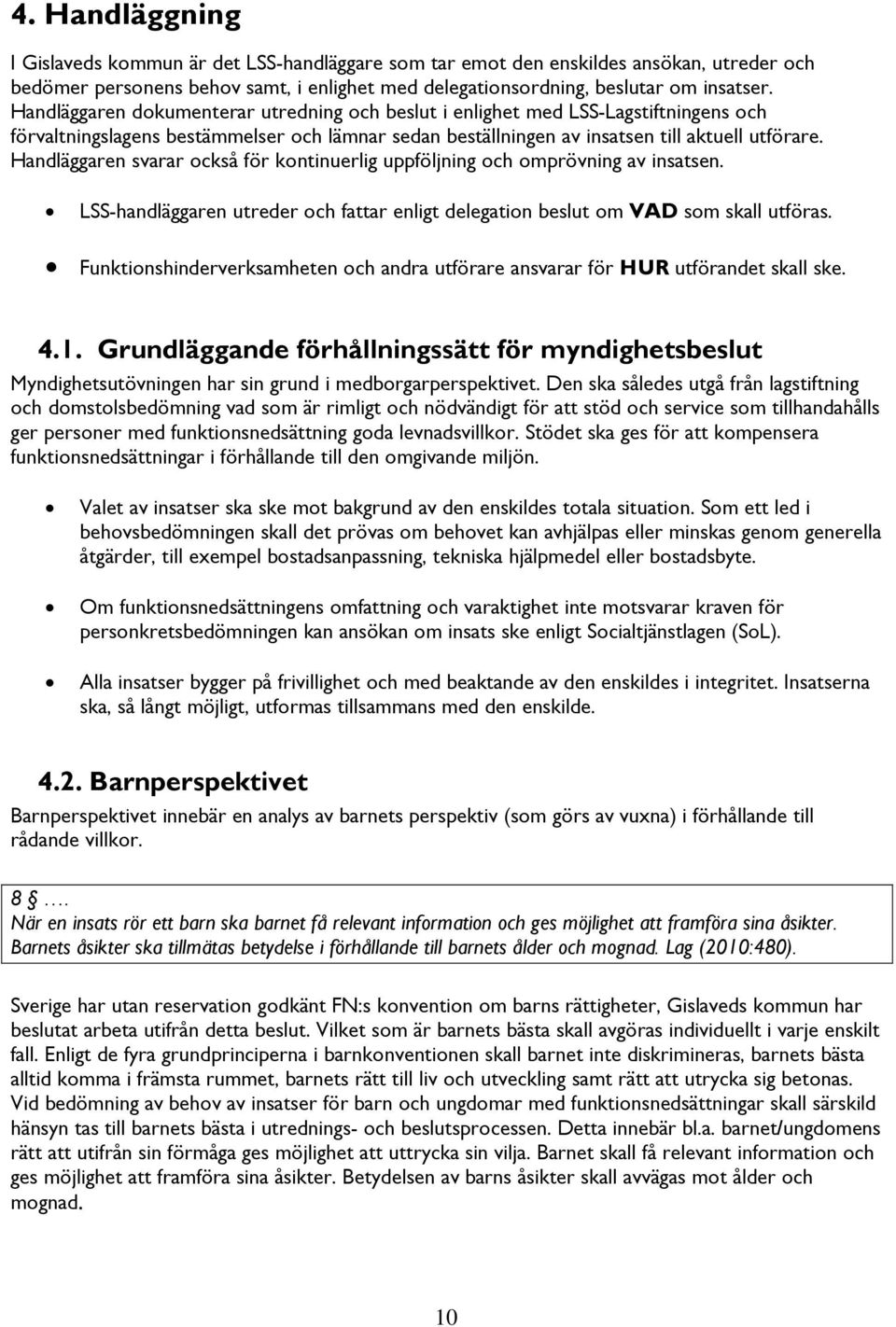 Handläggaren svarar också för kontinuerlig uppföljning och omprövning av insatsen. LSS-handläggaren utreder och fattar enligt delegation beslut om VAD som skall utföras.