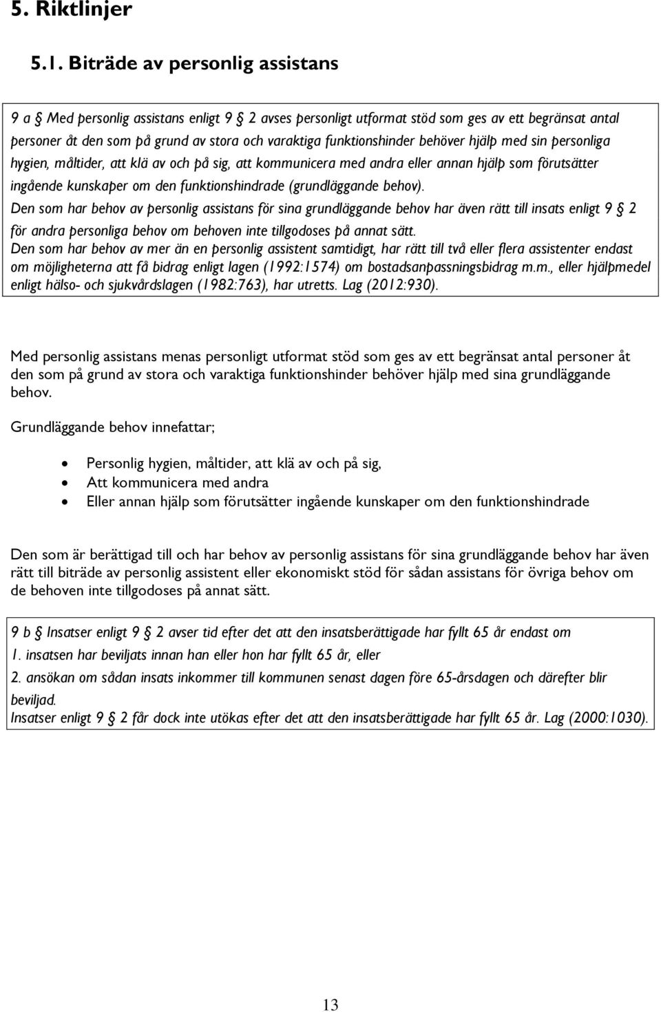 behöver hjälp med sin personliga hygien, måltider, att klä av och på sig, att kommunicera med andra eller annan hjälp som förutsätter ingående kunskaper om den funktionshindrade (grundläggande behov).