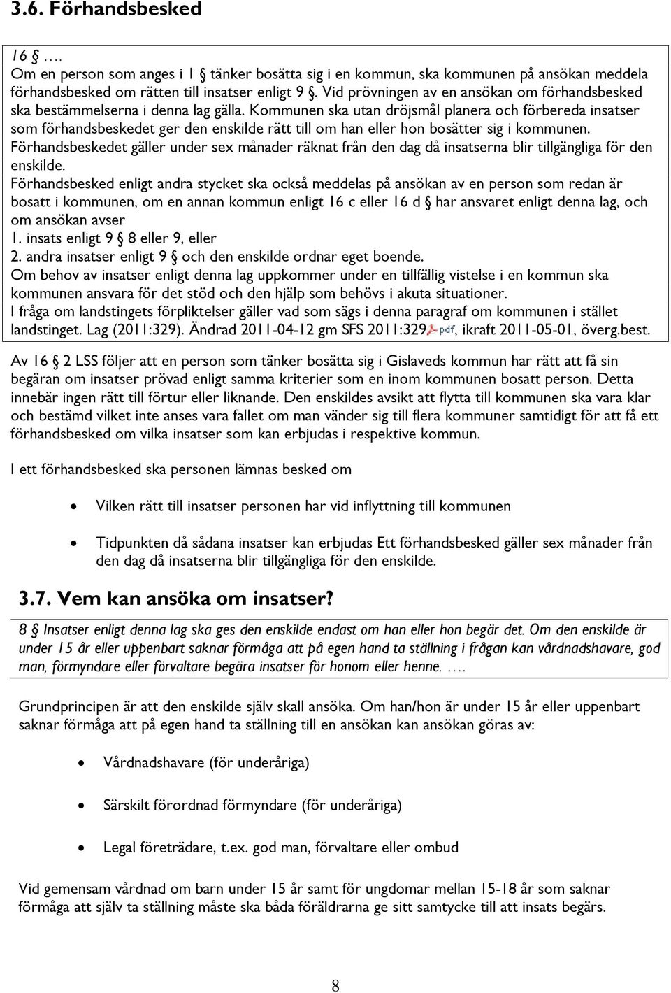 Kommunen ska utan dröjsmål planera och förbereda insatser som förhandsbeskedet ger den enskilde rätt till om han eller hon bosätter sig i kommunen.