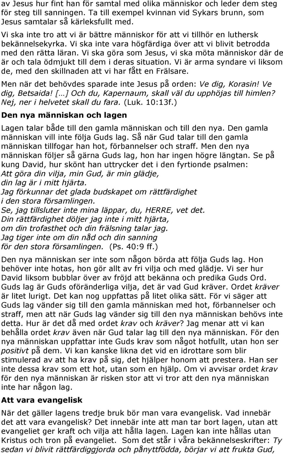 Vi ska göra som Jesus, vi ska möta människor där de är och tala ödmjukt till dem i deras situation. Vi är arma syndare vi liksom de, med den skillnaden att vi har fått en Frälsare.