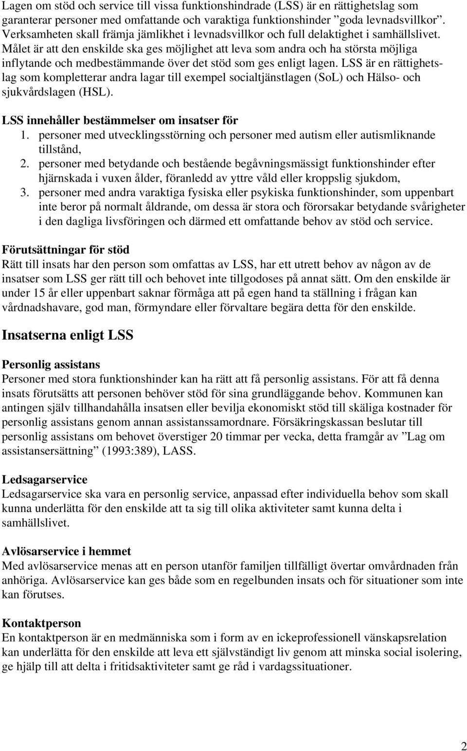Målet är att den enskilde ska ges möjlighet att leva som andra och ha största möjliga inflytande och medbestämmande över det stöd som ges enligt lagen.