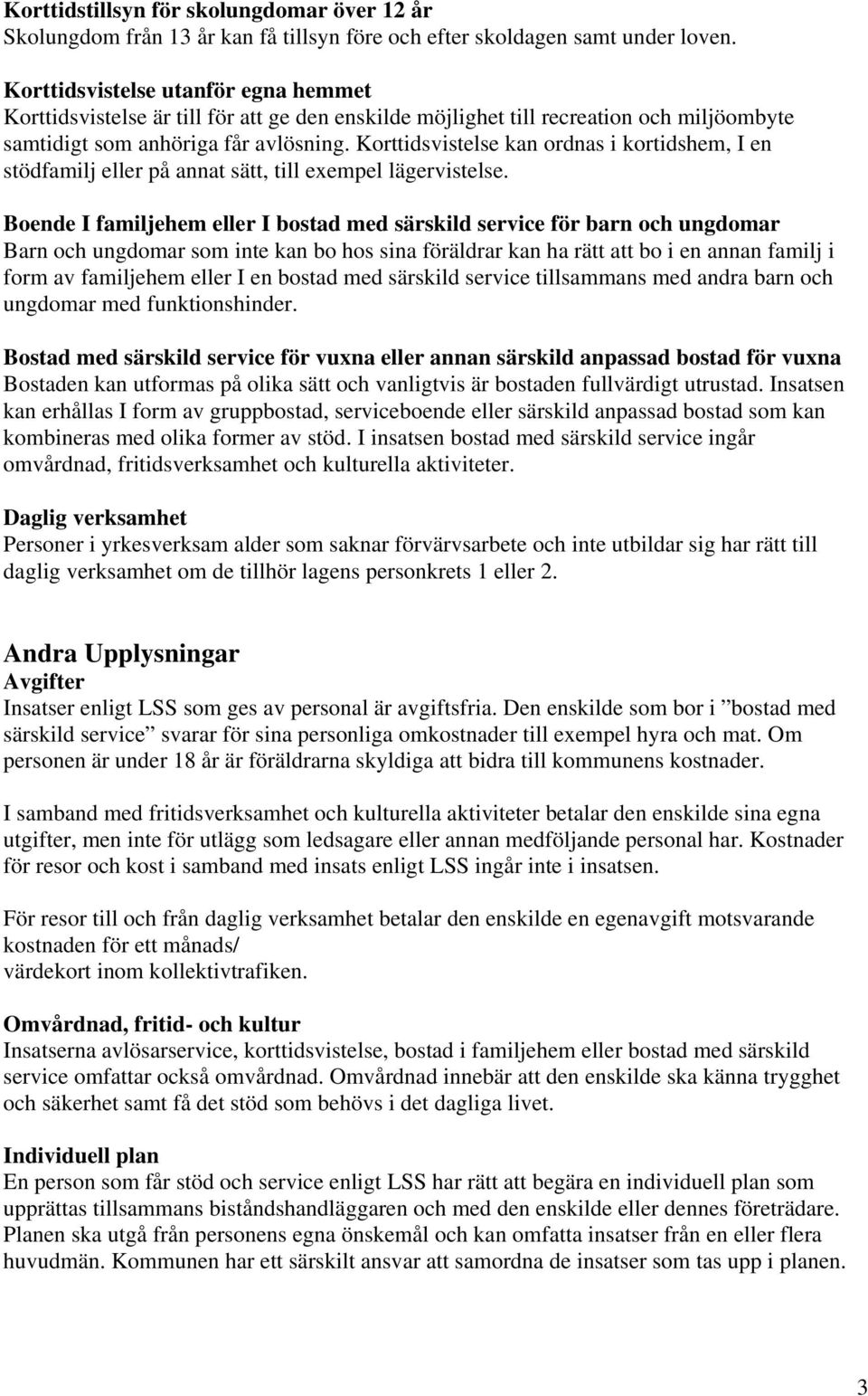 Korttidsvistelse kan ordnas i kortidshem, I en stödfamilj eller på annat sätt, till exempel lägervistelse.