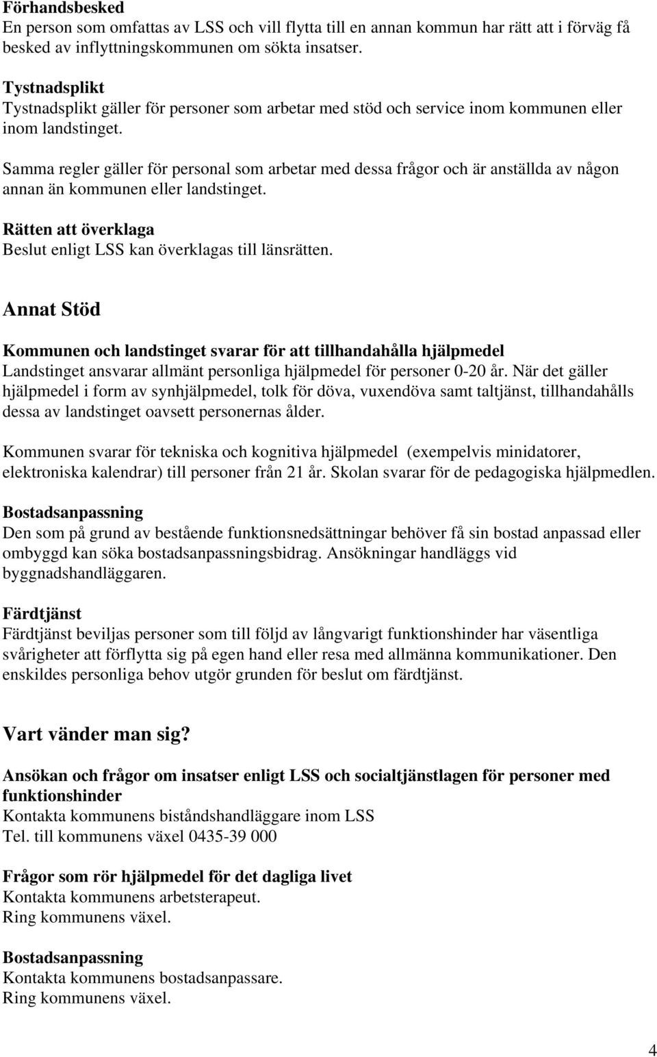 Samma regler gäller för personal som arbetar med dessa frågor och är anställda av någon annan än kommunen eller landstinget. Rätten att överklaga Beslut enligt LSS kan överklagas till länsrätten.