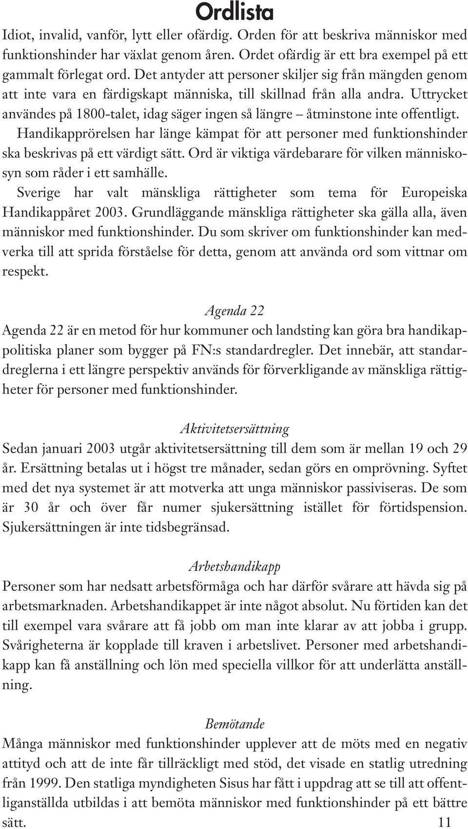 Uttrycket användes på 1800-talet, idag säger ingen så längre åtminstone inte offentligt. Handikapprörelsen har länge kämpat för att personer med funktionshinder ska beskrivas på ett värdigt sätt.