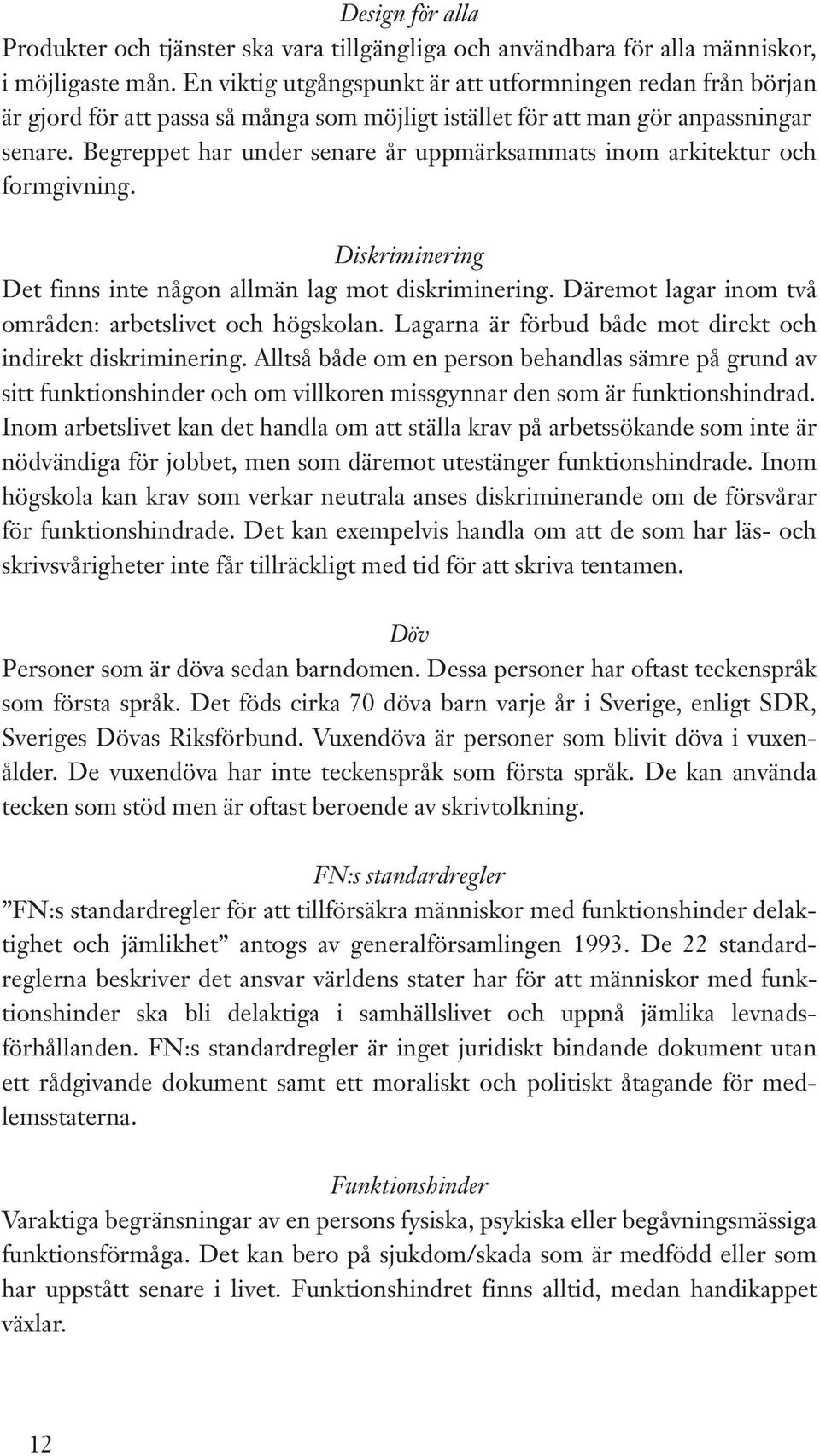 Begreppet har under senare år uppmärksammats inom arkitektur och formgivning. Diskriminering Det finns inte någon allmän lag mot diskriminering.