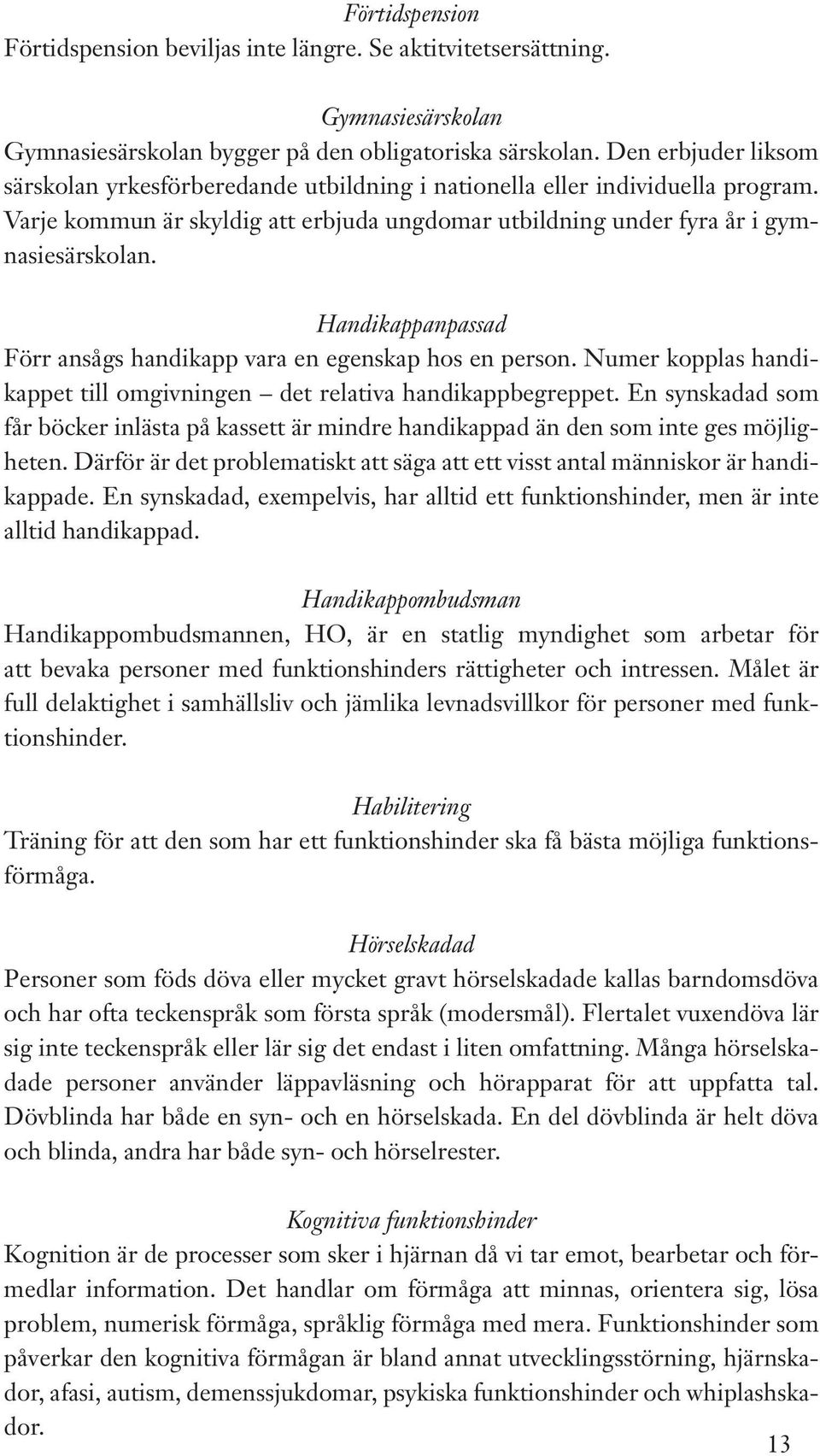 Handikappanpassad Förr ansågs handikapp vara en egenskap hos en person. Numer kopplas handikappet till omgivningen det relativa handikappbegreppet.