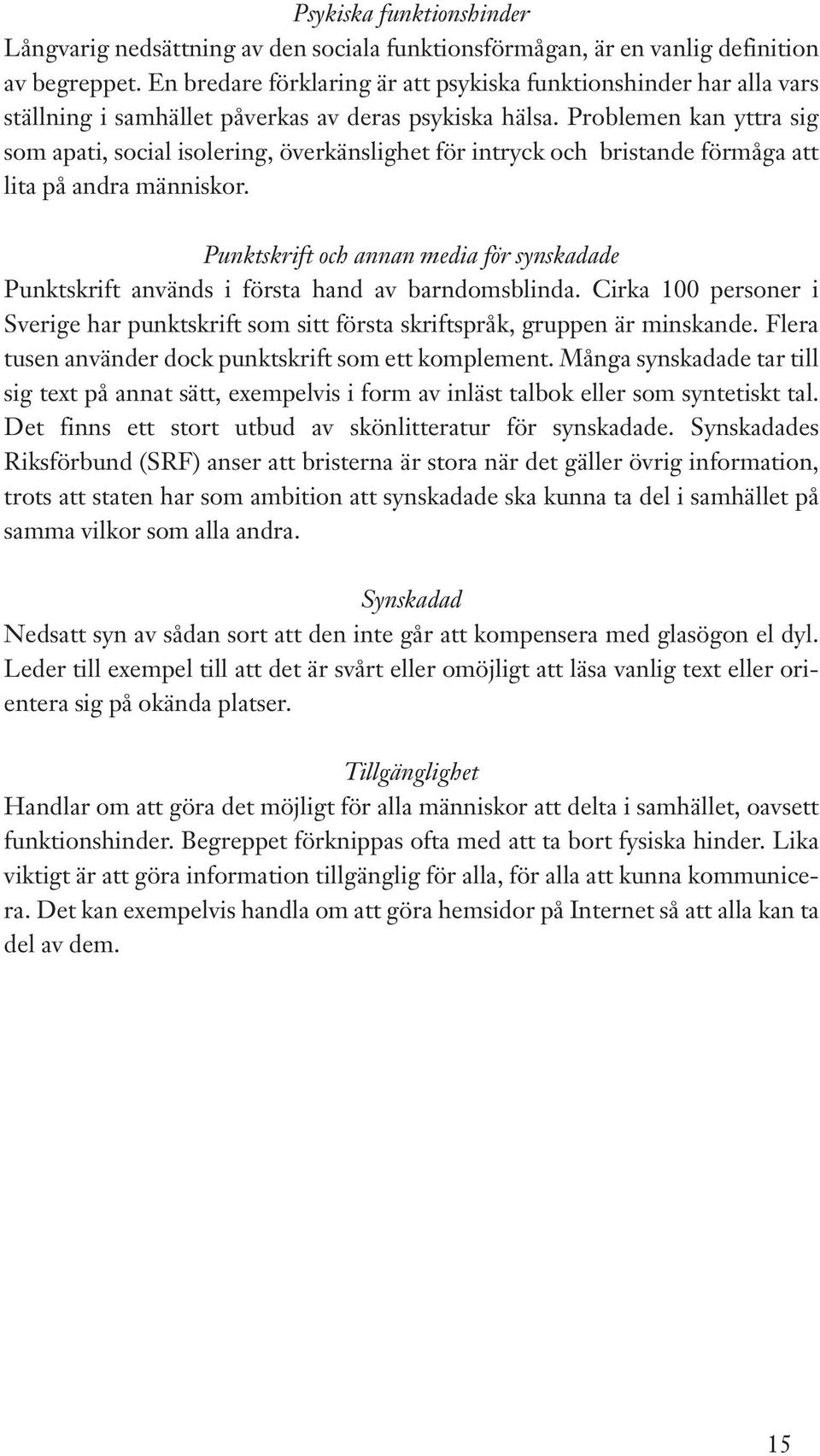 Problemen kan yttra sig som apati, social isolering, överkänslighet för intryck och bristande förmåga att lita på andra människor.