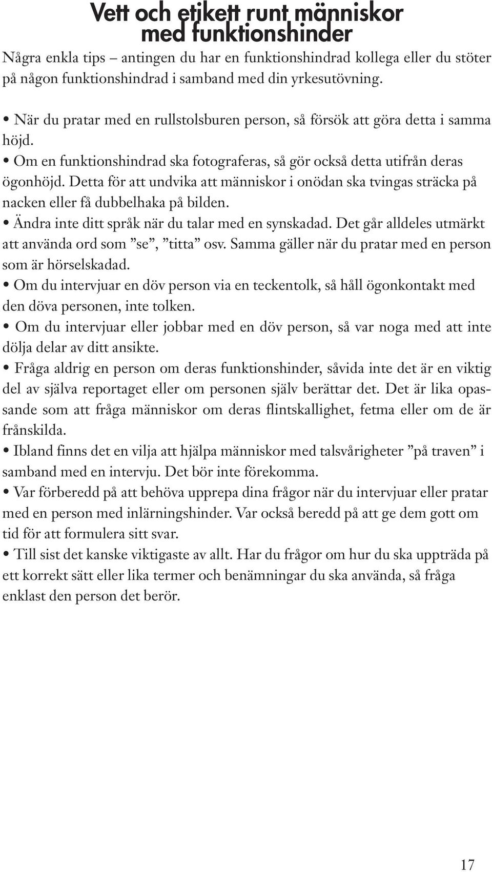 Detta för att undvika att människor i onödan ska tvingas sträcka på nacken eller få dubbelhaka på bilden. Ändra inte ditt språk när du talar med en synskadad.