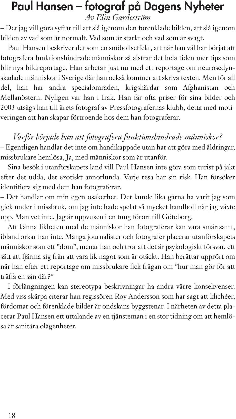 Paul Hansen beskriver det som en snöbollseffekt, att när han väl har börjat att fotografera funktionshindrade människor så alstrar det hela tiden mer tips som blir nya bildreportage.