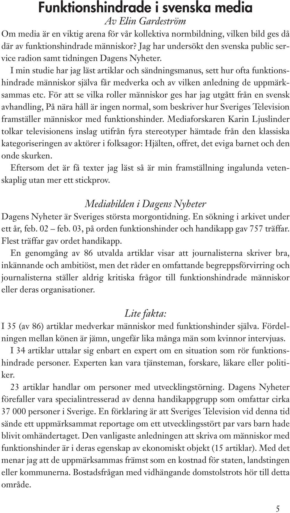 I min studie har jag läst artiklar och sändningsmanus, sett hur ofta funktionshindrade människor själva får medverka och av vilken anledning de uppmärksammas etc.