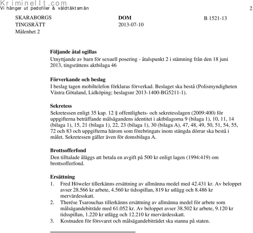 12 offentlighets- och sekretesslagen (2009:400) för uppgifterna beträffande målsägandens identitet i aktbilagorna 9 (bilaga 1), 10, 11, 14 (bilaga 1), 15, 21 (bilaga 1), 22, 23 (bilaga 1), 30 (bilaga